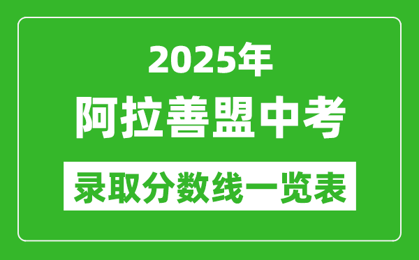 2025年阿拉善盟中考錄取分?jǐn)?shù)線一覽表(含歷年分?jǐn)?shù)線)