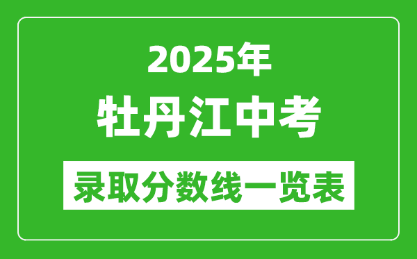 2025年牡丹江中考錄取分?jǐn)?shù)線一覽表(含歷年分?jǐn)?shù)線)