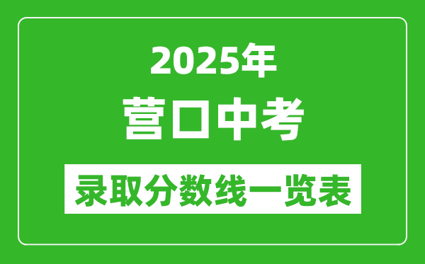 2025年?duì)I口中考錄取分?jǐn)?shù)線一覽表(含歷年分?jǐn)?shù)線)