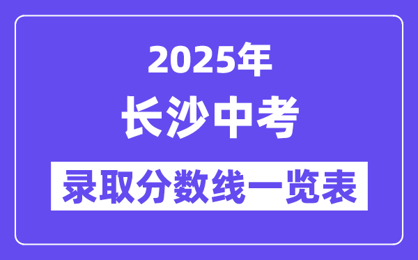 2025年長(zhǎng)沙中考錄取分?jǐn)?shù)線(xiàn)一覽表(含歷年分?jǐn)?shù)線(xiàn))