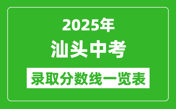 2025年汕頭中考錄取分數(shù)線一覽表(含歷年分數(shù)線)