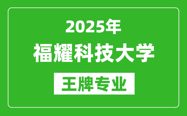 2025福耀科技大學(xué)王牌專業(yè)有哪些,最新專業(yè)排名一覽表