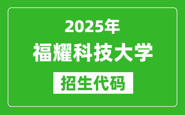2025福耀科技大學(xué)招生代碼是多少？附各專(zhuān)業(yè)代碼對(duì)照表