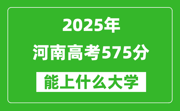2025河南高考575分左右能上什么大學(xué)?附575分可以報考的大學(xué)名單