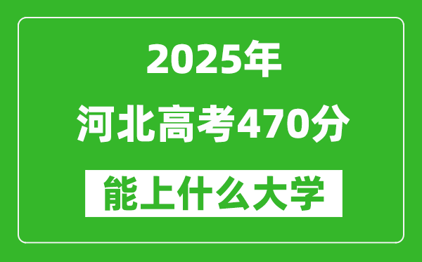 2025河北高考470分左右的大學一覽表(含理科+文科)
