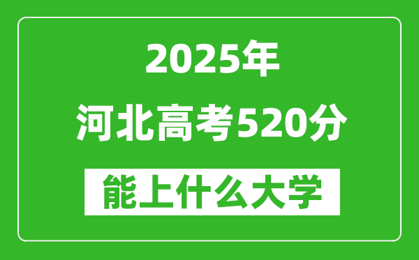 2025河北高考520分左右的大學(xué)一覽表(含理科+文科)