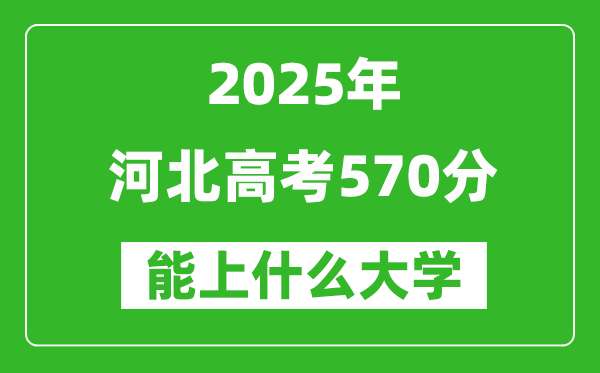 2025河北高考570分左右的大學(xué)一覽表(含理科+文科)