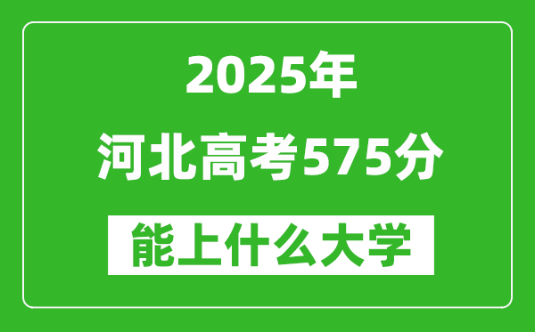 2025河北高考575分左右的大學(xué)一覽表(含理科+文科)