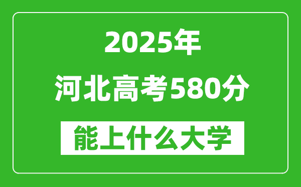 2025河北高考580分左右的大學(xué)一覽表(含理科+文科)