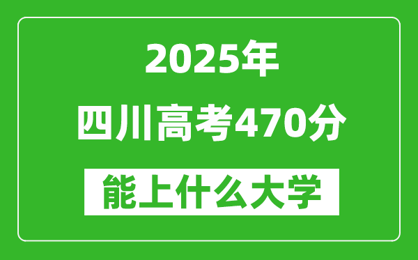 2025四川高考470分左右的大學(xué)一覽表(含理科+文科)
