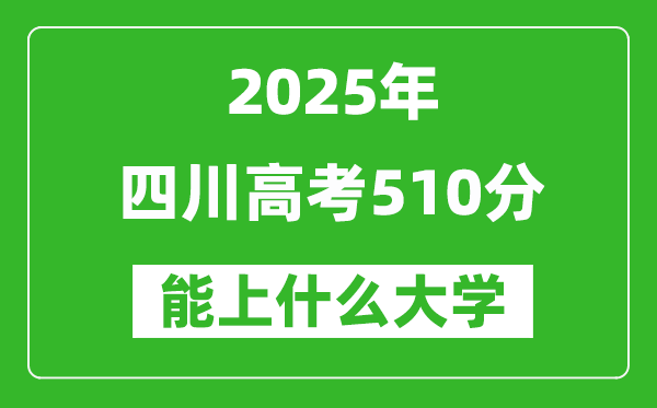 2025四川高考510分左右的大學(xué)一覽表(含理科+文科)