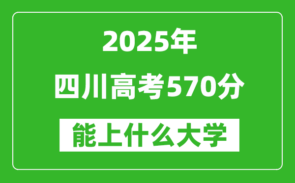 2025四川高考570分左右的大學(xué)一覽表(含理科+文科)