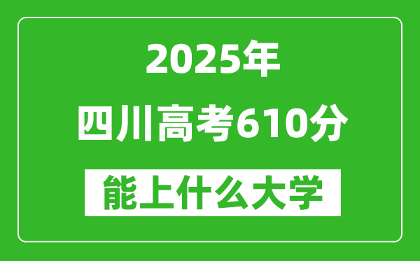 2025四川高考610分左右的大學(xué)一覽表(含理科+文科)