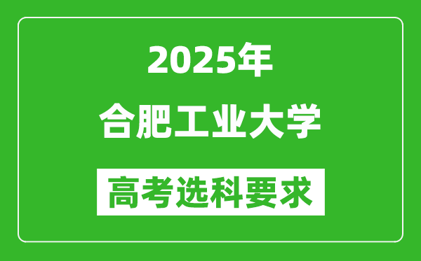 合肥工業(yè)大學(xué)2025高考選科要求,各專業(yè)選科對照表