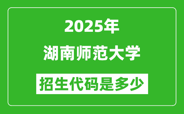 2025湖南師范大學(xué)招生代碼是多少？附各專業(yè)代碼對照表