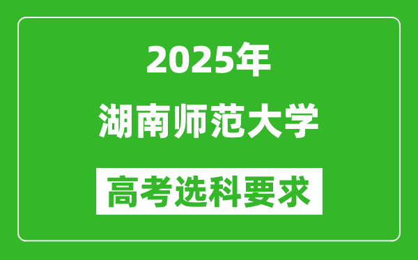 湖南師范大學(xué)2025高考選科要求,各專業(yè)選科對(duì)照表
