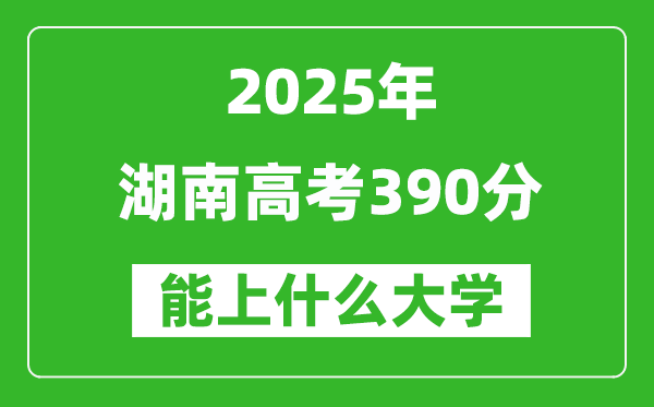 2025湖南高考390分左右的大學(xué)一覽表(含物理+歷史)