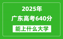 2025廣東高考640分左右的大學(xué)一覽表（含物理+歷史）