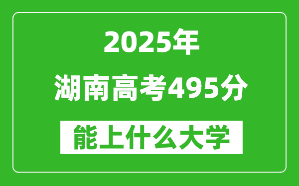 2025湖南高考495分左右的大學(xué)一覽表(含物理+歷史)