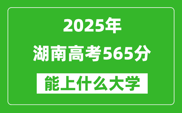 2025湖南高考565分左右的大學(xué)一覽表(含物理+歷史)