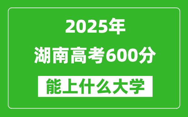 2025湖南高考600分左右的大學(xué)一覽表(含物理+歷史)