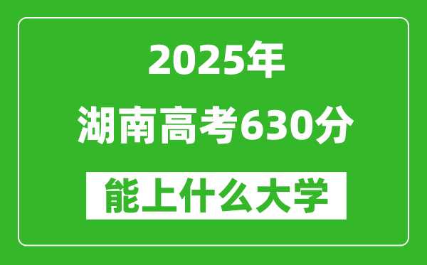 2025湖南高考630分左右的大學(xué)一覽表(含物理+歷史)