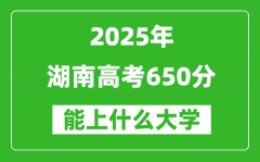 2025湖南高考650分左右的大學(xué)一覽表（含物理+歷史）