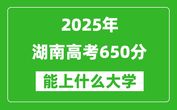 2025湖南高考650分左右的大學(xué)一覽表(含物理+歷史)