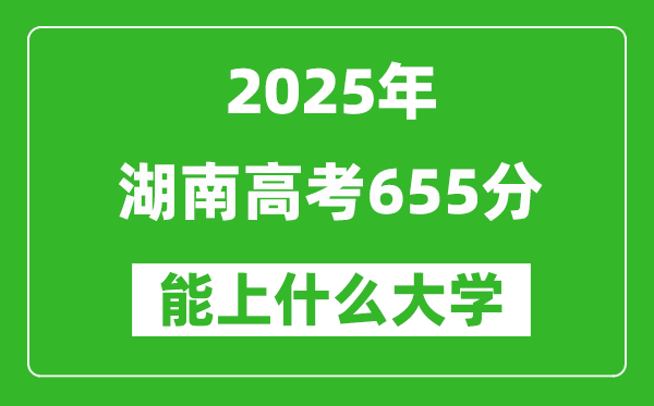 2025湖南高考655分左右的大學(xué)一覽表(含物理+歷史)