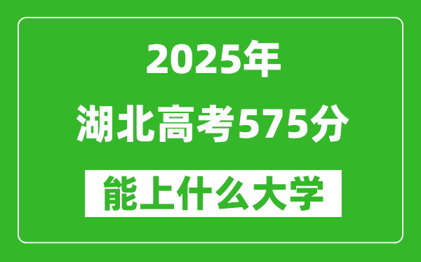 2025湖北高考575分左右的大學(xué)一覽表(含物理類+歷史類)