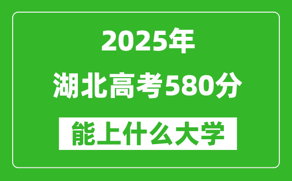 2025湖北高考580分左右的大學(xué)一覽表(含物理類+歷史類)