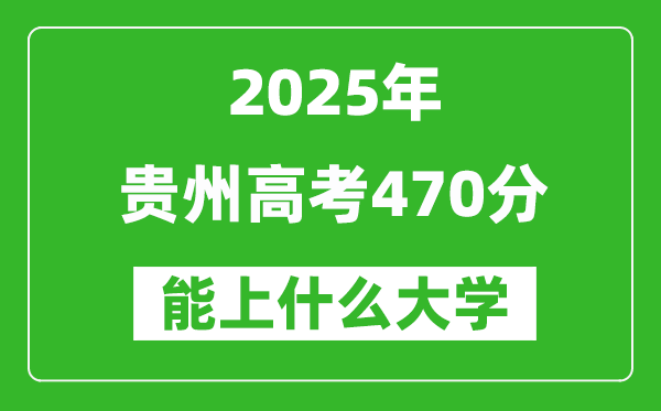 2025貴州高考470分左右的大學(xué)一覽表(含物理類+歷史類)