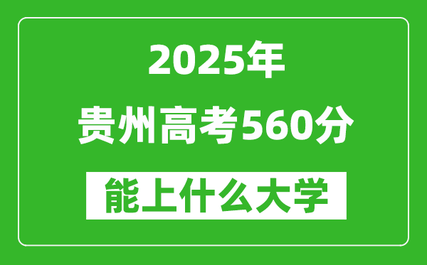 2025貴州高考560分左右的大學(xué)一覽表(含物理類+歷史類)