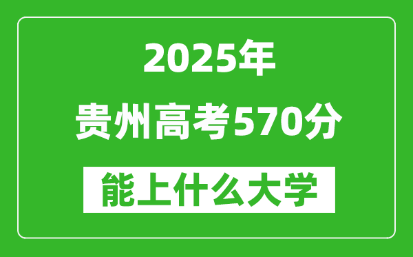 2025貴州高考570分左右的大學(xué)一覽表(含物理類+歷史類)