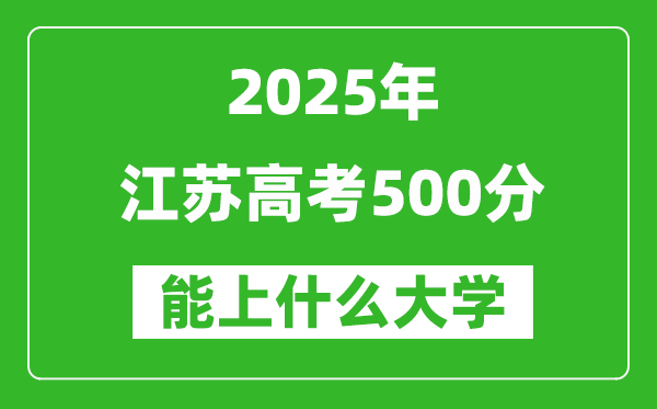 2025江蘇高考500分左右的大學(xué)一覽表(含理科+文科)