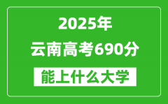 2025云南高考690分左右的大學(xué)一覽表（含理科+文科）