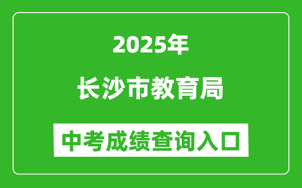 2025長(zhǎng)沙市教育局中考成績(jī)查詢?nèi)肟?http://jyj.changsha.gov.cn/)