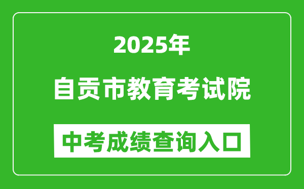 2025自貢市教育考試院中考成績(jī)查詢?nèi)肟?https://www.sczgzb.com/)