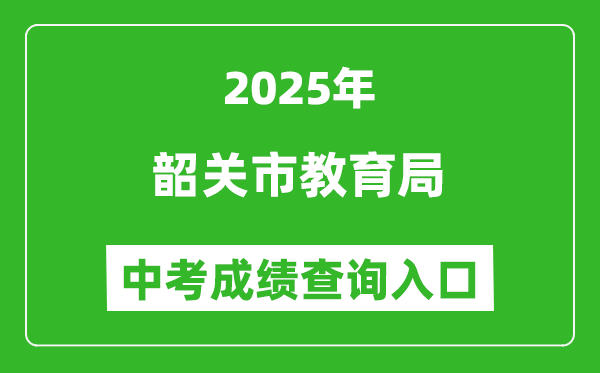 2025韶關(guān)市教育局中考成績查詢?nèi)肟?http://jy.sg.gov.cn/)
