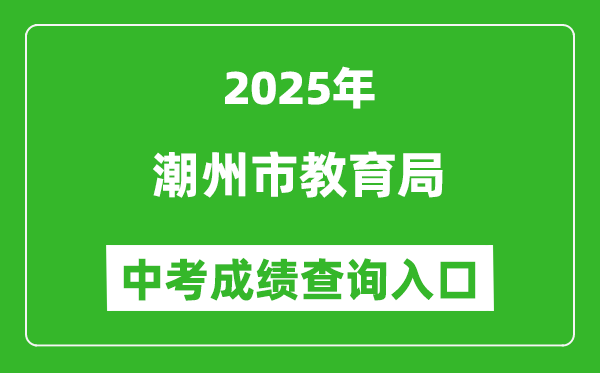 2025潮州市教育局中考成績查詢?nèi)肟?https://www.chaozhou.gov.cn/)