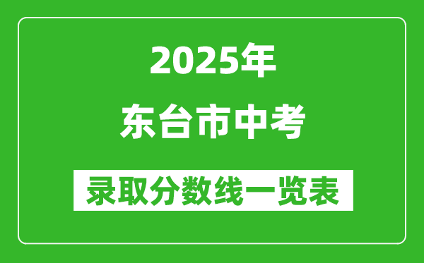 2025年東臺市中考錄取分數(shù)線一覽表(含歷年分數(shù)線)