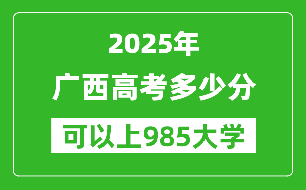 2025年廣西高考多少分可以上985大學(xué)?附廣西投檔線