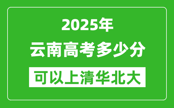 2025年云南高考多少分可以上清華北大？附云南投檔線