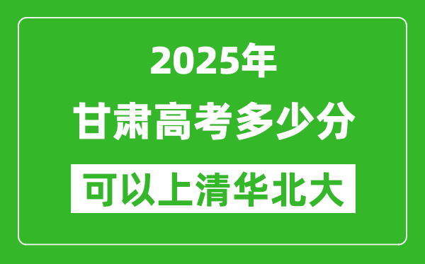 2025年甘肅高考多少分可以上清華北大？附甘肅投檔線
