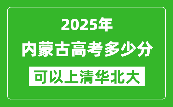 2025年內(nèi)蒙古高考多少分可以上清華北大?附內(nèi)蒙古投檔線