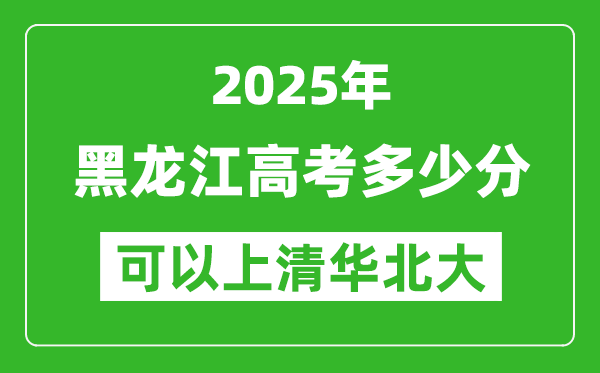 2025年黑龍江高考多少分可以上清華北大？附黑龍江投檔線