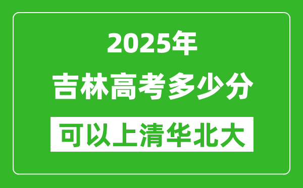 2025年吉林高考多少分可以上清華北大？附吉林投檔線