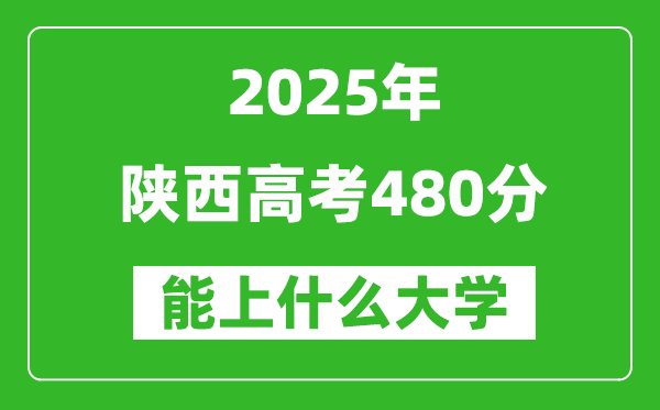 2025陜西高考480分左右的大學(xué)一覽表(含理科+文科)