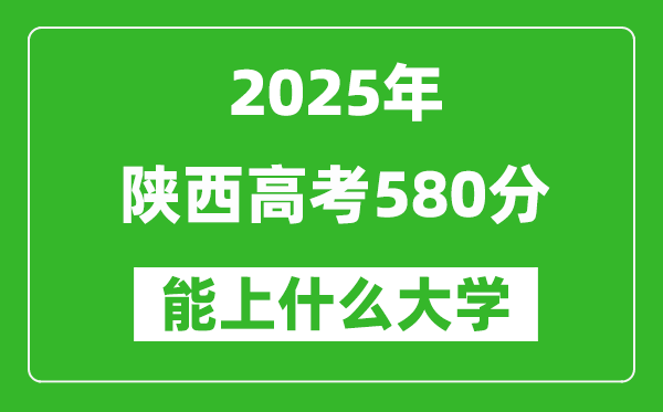 2025陜西高考580分左右的大學(xué)一覽表(含理科+文科)