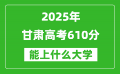2025甘肅高考610分左右的大學(xué)一覽表（含理科+文科）